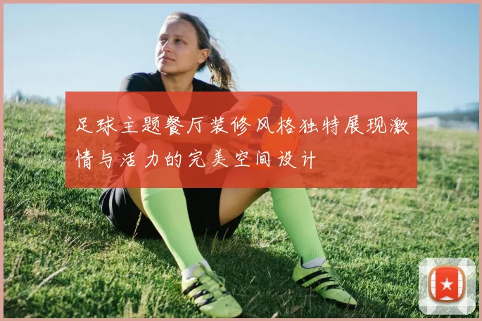 足球主题餐厅装修风格独特展现激情与活力的完美空间设计