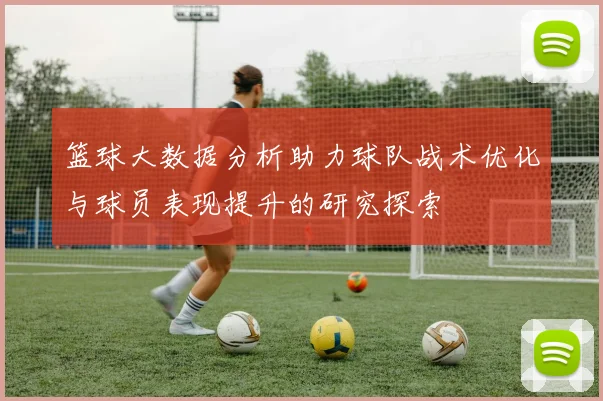 篮球大数据分析助力球队战术优化与球员表现提升的研究探索