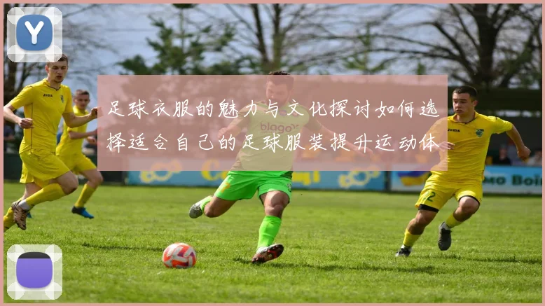 足球衣服的魅力与文化探讨如何选择适合自己的足球服装提升运动体验