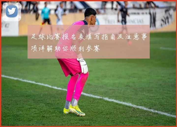 足球比赛报名表填写指南及注意事项详解助你顺利参赛