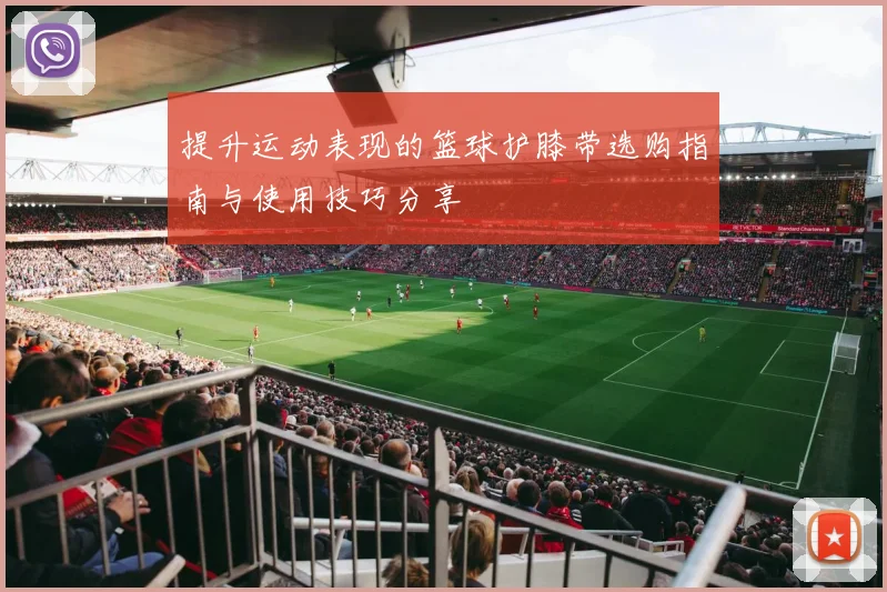 提升运动表现的篮球护膝带选购指南与使用技巧分享