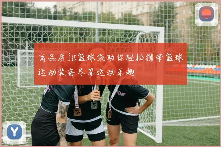 高品质jg篮球袋助你轻松携带篮球运动装备尽享运动乐趣