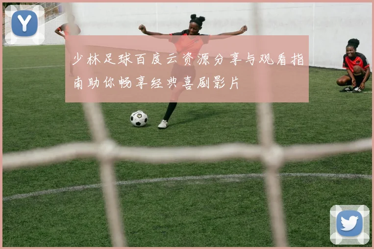 少林足球百度云资源分享与观看指南助你畅享经典喜剧影片