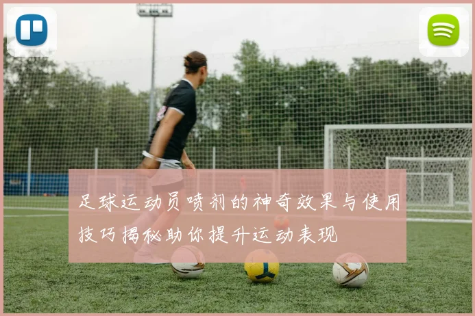 足球运动员喷剂的神奇效果与使用技巧揭秘助你提升运动表现