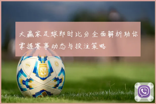 大蠃家足球即时比分全面解析助你掌握赛事动态与投注策略
