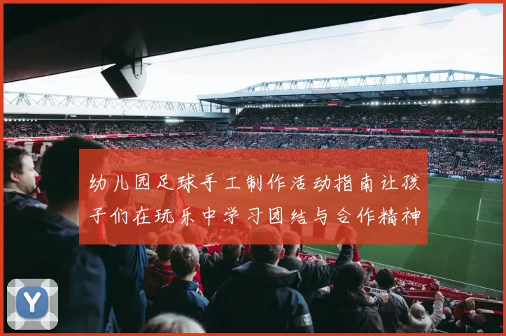 幼儿园足球手工制作活动指南让孩子们在玩乐中学习团结与合作精神